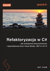 Refaktoryzacja w C#. Jak zredukować dług techniczny i optymalizować kod z Visual Studio, .NET 8 i C# - Matt Eland