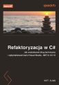 Refaktoryzacja w C#. Jak zredukować dług techniczny i optymalizować kod z Visual Studio, .NET 8 i C# - Matt Eland