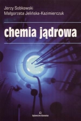 Chemia jądrowa - Sobkowski Jerzy, Jelińska - Kazimierczuk Małgorzata