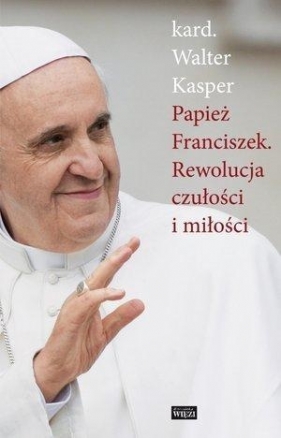 Papież Franciszek Rewolucja czułości i miłości - Kasper Walter