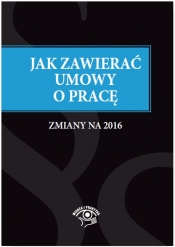 Jak zawierać i rozwiązywać umowy o pracę Zmiany na 2016