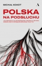 Polska na podsłuchu. Jak Pegasus, najpotężniejszy szpieg w historii, zmienił się w narzędzie brudnej polityki - Michał Kokot