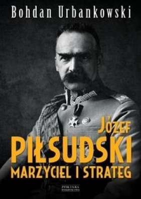 Józef Piłsudski. Marzyciel i strateg - Urbankowski Bohdan