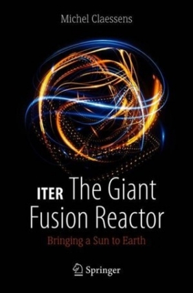 ITER: The Giant Fusion Reactor: Bringing a Sun to Earth - Michel Claessens