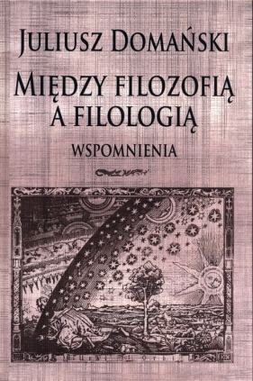 Między filozofią a filologią Wspomnienia - Juliusz Domański