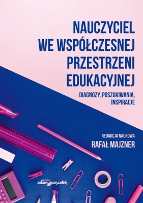 Nauczyciel we współczesnej przestrzeni edukacyjnej. Diagnozy, poszukiwania, inspiracje - (red.) Rafał Majzner