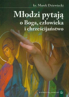 Młodzi pytają o Boga człowieka i chrześcijaństwo - Dziewiecki Marek