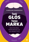 Twój głos - Twoja marka. Skuteczna komunikacja w praktyce Karolina Nawrocka .