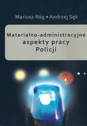 Materialno-administracyjne aspekty pracy Policji - Róg Mariusz, Sęk Andrzej