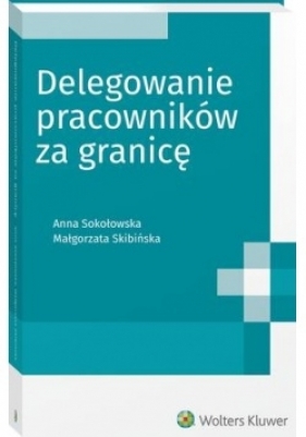 Delegowanie pracowników za granicę - Skibińska Małgorzata, Sokołowska Anna