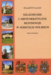Szlacheckie i arystokratyczne rezydencje w Sudetach Polskich - Romuald M. Łuczyński