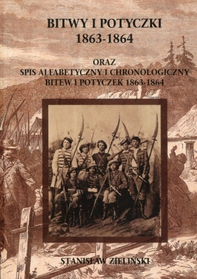 Bitwy i potyczki 1863-1864 oraz spis alfabetycznyi chronologiczny bitew i potyczek 1863-1864 - Zieliński Stanisław