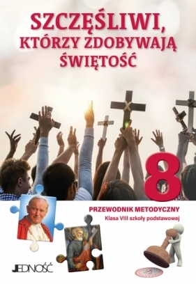 „Szczęśliwi, którzy zdobywają świętość“. Przewodnik metodyczny do religii dla kl. 8 SP - Elżbieta Kondrak