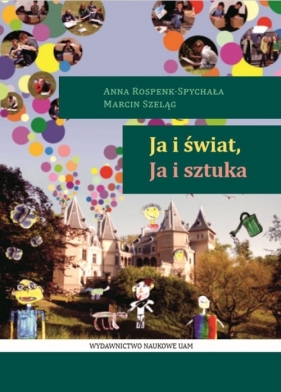 Ja i Świat, Ja i Sztuka - Marcin Szeląg, Anna Rospenk-Spychała