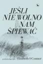 Jeśli nie wolno nam śpiewać - Elizabeth O’Connor