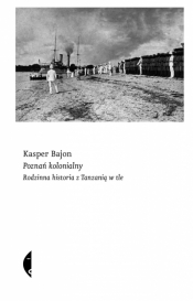 Poznań kolonialny. Rodzinna historia z Tanzanią w tle - Kasper Bajon