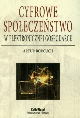 Cyfrowe społeczeństwo w elektronicznej gospodarce - Borcuch Artur