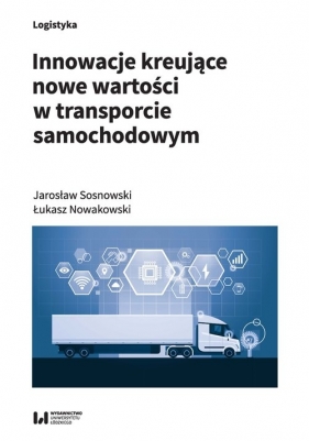 Innowacje kreujące nowe wartości w transporcie samochodowym - Sosnowski Jarosław, Nowakowski Łukasz