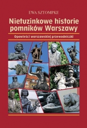 Nietuzinkowe historie pomników Warszawy - Ewa Sztompke