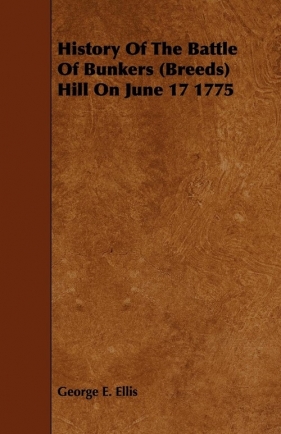 History Of The Battle Of Bunkers (Breeds) Hill On June 17 1775 - Ellis George E.