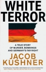 White Terror A True Story of Murder, Bombings and Germany’s Far Right Jacob Kushner