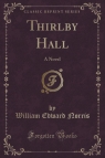 Thirlby Hall A Novel (Classic Reprint) Norris William Edward