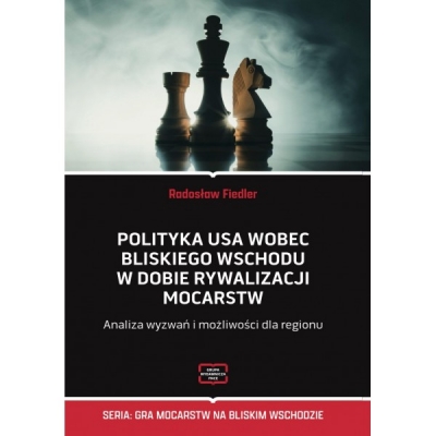 Polityka USA wobec Bliskiego Wschodu w dobie rywalizacji mocarstw. Analiza wyzwań i możliwości dla regionu