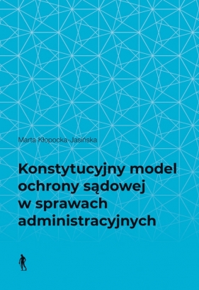 Konstytucyjny model ochrony sądowej w sprawach administracyjnych - Marta Kłopocka-Jasińska