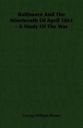Baltimore And The Nineteenth Of April 1861 - A Study Of The War - Brown George William