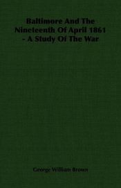 Baltimore And The Nineteenth Of April 1861 - A Study Of The War
