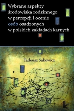 Wybrane aspekty środowiska rodzinnego w percepcji i ocenie osób osadzonych w polskich zakładach karnych - Tadeusz Sakowicz