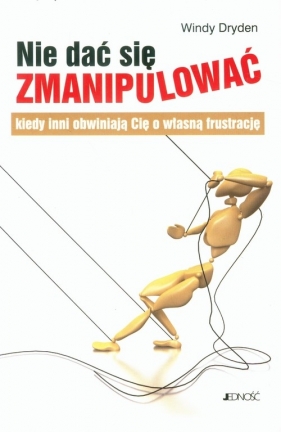 NIE DAJ SIĘ ZMANIPULOWAĆ KIEDY INNI OBWINIAJĄ CIĘ O WŁASNĄ FRUSTRACJĘ - WINDY DRYDEN