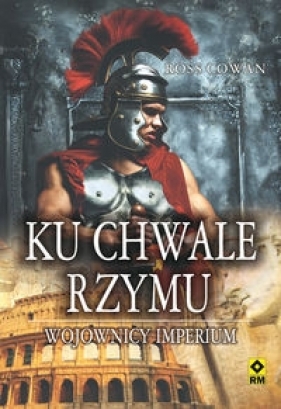 Ku chwale Rzymu Wojownicy imperium - Cowan Ross