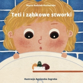 Teti i ząbkowe stworki - RADZIAK KUCHARSKA MARTA, ILUSTRACJE ZAGROBA AGNIESZKA