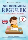  Nie rozumiem regułek. Jak zrozumieć, by umieć. Praktyczny przewodnik po
