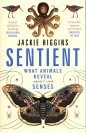Sentient What Animals Reveal About Our Senses - Jackie Higgins