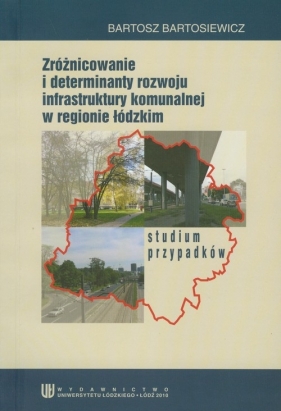 Zróżnicowanie i determinanty rozwoju infrastruktury komunalnej w regionie łódzkim - Bartosiewicz Bartosz