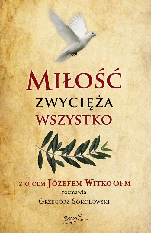 Miłość zwycięża wszystko. Z Ojcem Józefem Witko OFM rozmawia Grzegorz Sokołowski