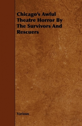 Chicago's Awful Theatre Horror by the Survivors and Rescuers - Various