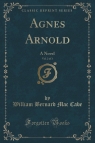 Agnes Arnold, Vol. 2 of 3 A Novel (Classic Reprint) Cabe William Bernard Mac