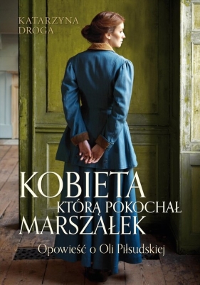 Kobieta, którą pokochał Marszałek. Opowieść o Oli Piłsudskiej (wyd. 2023) - Katarzyna Droga