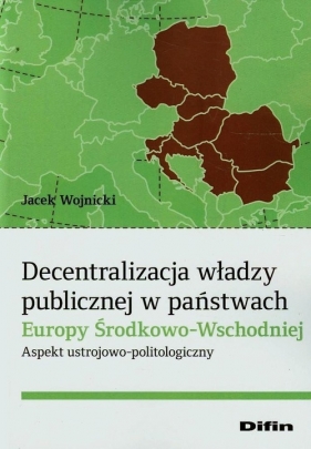 Decentralizacja władzy publicznej w państwach Europy Środkowo-Wschodniej - Wojnicki Jacek