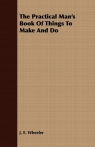 The Practical Man's Book Of Things To Make And Do Wheeler J. E.