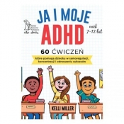 JA I MOJE ADHD 60 ćwiczeń, które pomogą dziecku w samoregulacji, koncentracji i odnoszeniu sukcesów
