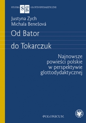 Od Bator do Tokarczuk. Najnowsze powieści polskie w perspektywie glottodydaktycznej - Justyna Zych, Benešová Michala