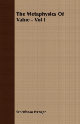 The Metaphysics Of Value - Vol I - Iyengar Sreenivasa