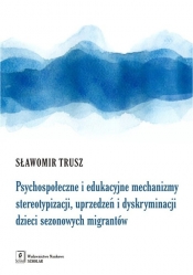 Psychospołeczne i edukacyjne mechanizmy stereotypizacji, uprzedzeń i dyskryminacji dzieci sezonowych migrantów - Sławomir Trusz