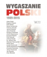 Wygaszanie Polski 1989-2015 Andrzej Nowak, Adam Bujak, Antoni Macierewicz, ks. Dariusz Oko, Leszek Sosnowski,Krzysztof Szczerski