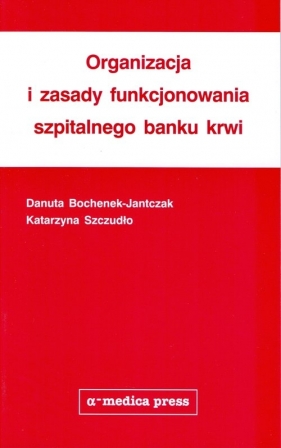 Organizacja i zasady funkcjonowania szpitalnego banku krwi - Bochenek-Jantczak Danuta, Szczudło Katarzyna
