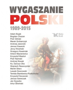 Wygaszanie Polski 1989-2015 - Szczerski Krzysztof, Leszek Sosnowski, Macierewicz Antoni, ks. Dariusz Oko, Bujak Adam, Andrzej Nowak